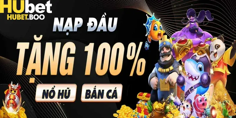 Thưởng nạp đầu 100% – khởi đầu thuận lợi tại Hubet