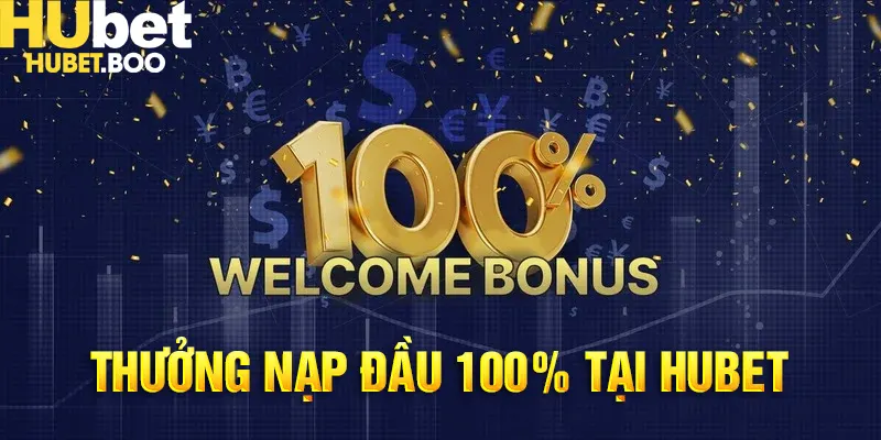 Thưởng Nạp Đầu 100% Cùng Hubet - Nhận Ưu Đãi - Thỏa Sức Vui