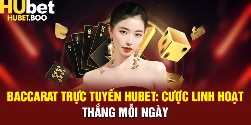 Baccarat Trực Tuyến Hubet - Cược Linh Hoạt - Thắng Mỗi Ngày