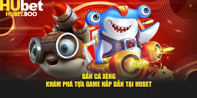 Bắn Cá Xèng - Khám Phá Tựa Game Hấp Dẫn Tại Hubet