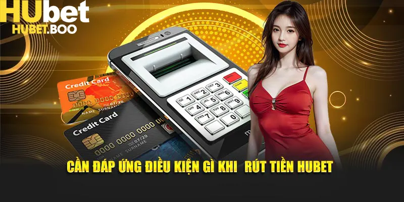 Cần đáp ứng điều kiện gì khi rút tiền Hubet