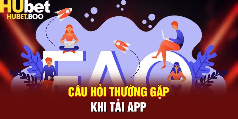 Câu hỏi thường gặp khi thực hiện tải app Hubet