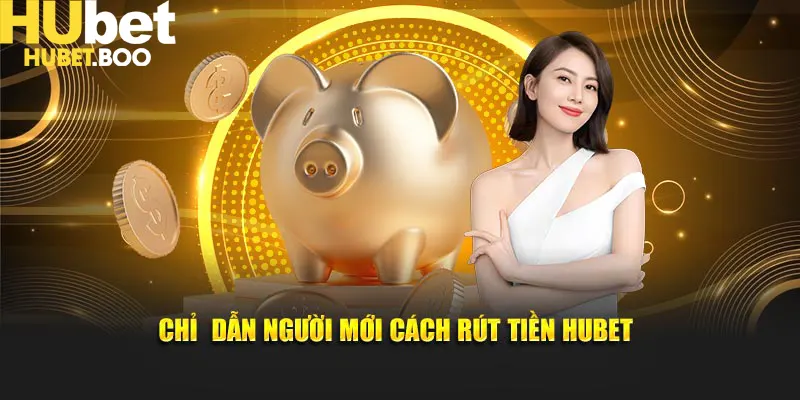 Chỉ dẫn người mới cách rút tiền Hubet
