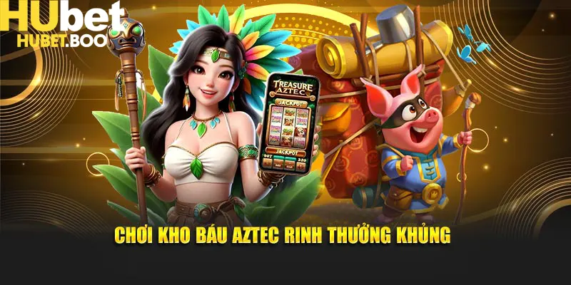 Chơi kho báu Aztec rinh thưởng khủng