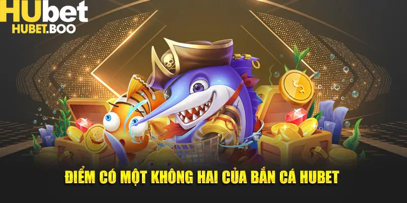Điểm có một không hai của bắn cá Hubet 