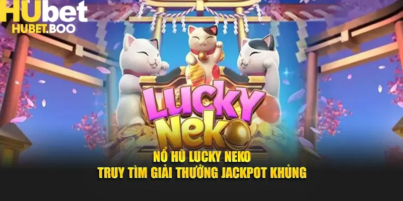 Nổ Hũ Lucky Neko – Truy Tìm Giải Thưởng Jackpot Khủng Tại Hubet