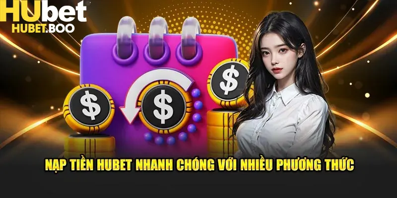 Hubet hỗ trọ nhiều phương thức nạp và rút nhanh chóng để người chơi lựa chọn
