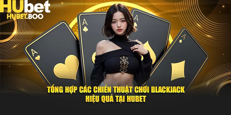 Tổng Hợp Các Chiến Thuật Chơi Blackjack Hiệu Quả Tại Hubet