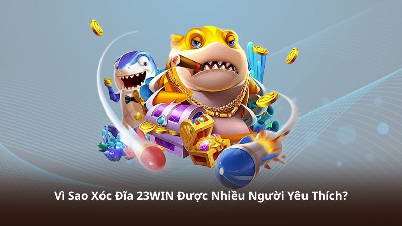 Vì Sao Xóc Đĩa 23WIN Được Nhiều Người Yêu Thích?
